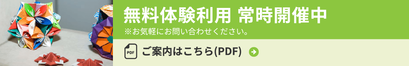 無料体験利用 常時開催中 ※お気軽にお問い合わせください。ご案内はこちら(PDF)